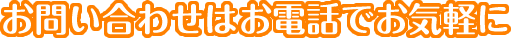 お問い合わせはお電話でお気軽に