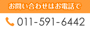 お問い合わせはお電話で TEL:011-591-6442