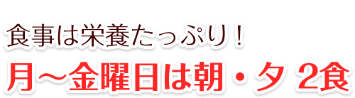 おいしいと好評です 食事は栄養たっぷり!月~金曜日は朝・夕2食