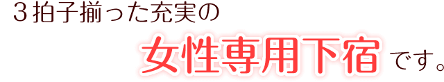 3拍子揃った充実の女性専用下宿です。