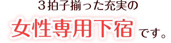 3拍子揃った充実の女性専用下宿です。