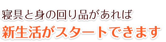 全部揃ってます 寝具と身の回り品があれば新生活がスタートできます